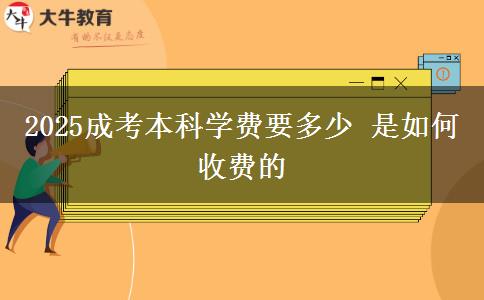 2025成考本科學費要多少 是如何收費的