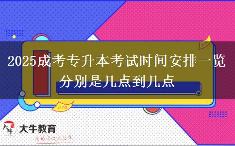2025成考專升本考試時間安排一覽 分別是幾點到幾點
