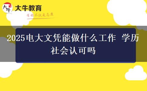 2025電大文憑能做什么工作 學(xué)歷社會認(rèn)可嗎
