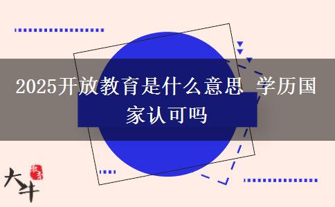 2025開(kāi)放教育是什么意思 學(xué)歷國(guó)家認(rèn)可嗎