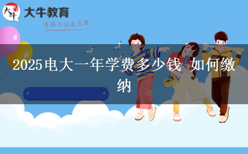 2025電大一年學(xué)費(fèi)多少錢(qián) 如何繳納