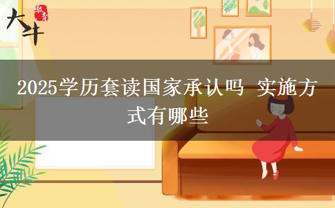 2025學(xué)歷套讀國家承認(rèn)嗎 實(shí)施方式有哪些