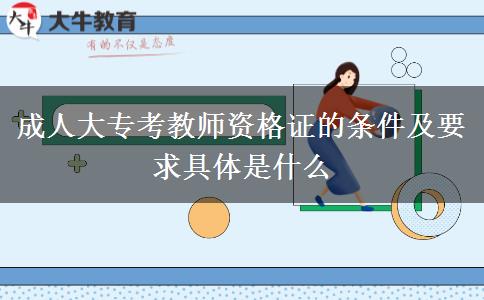 成人大?？冀處熧Y格證的條件及要求具體是什么