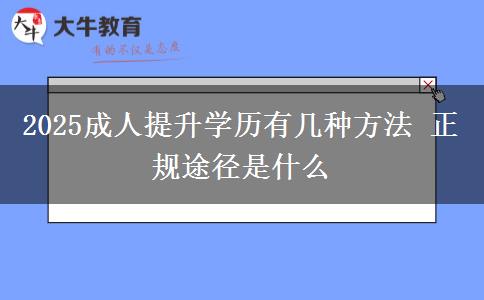 2025成人提升學歷有幾種方法 正規(guī)途徑是什么