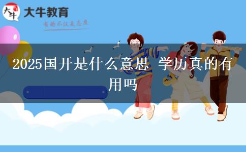 2025國開是什么意思 學(xué)歷真的有用嗎