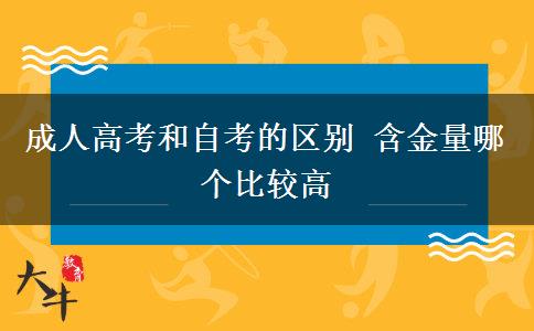 成人高考和自考的區(qū)別 含金量哪個比較高