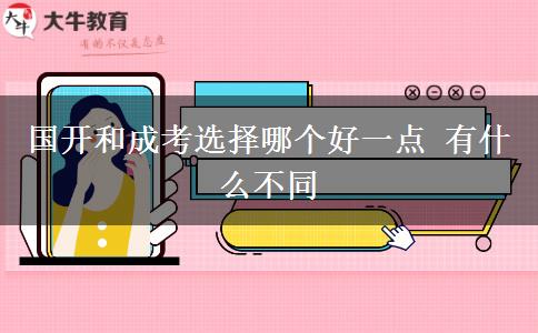 國(guó)開和成考選擇哪個(gè)好一點(diǎn) 有什么不同