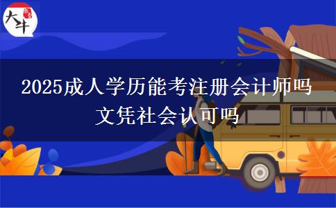2025成人學(xué)歷能考注冊會計師嗎 文憑社會認(rèn)可嗎