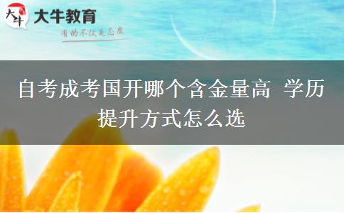 自考成考國開哪個含金量高 學歷提升方式怎么選