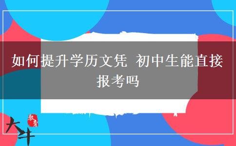如何提升學(xué)歷文憑 初中生能直接報考嗎