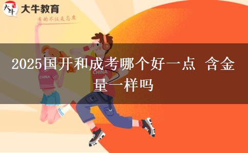 2025國開和成考哪個好一點(diǎn) 含金量一樣嗎