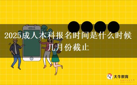 2025成人本科報(bào)名時(shí)間是什么時(shí)候 幾月份截止