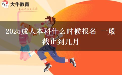 2025成人本科什么時(shí)候報(bào)名 一般截止到幾月