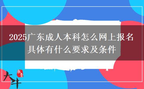 2025廣東成人本科怎么網上報名 具體有什么要求及條件
