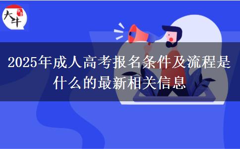 2025年成人高考報(bào)名條件及流程是什么的最新相關(guān)信息