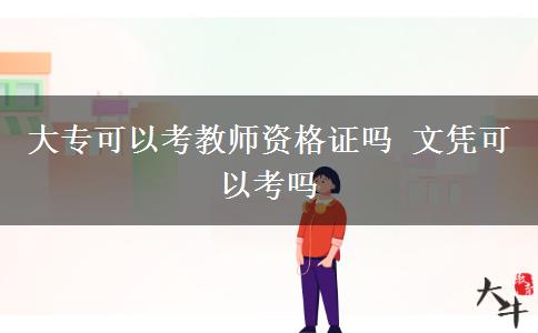 大?？梢钥冀處熧Y格證嗎 文憑可以考嗎