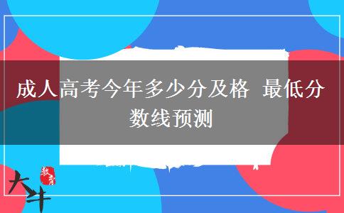 成人高考今年多少分及格 最低分數(shù)線預測