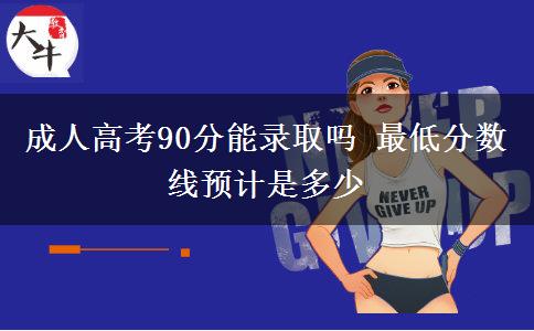 成人高考90分能錄取嗎 最低分?jǐn)?shù)線預(yù)計是多少