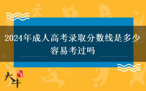 2024年成人高考錄取分數(shù)線是多少 容易考過嗎