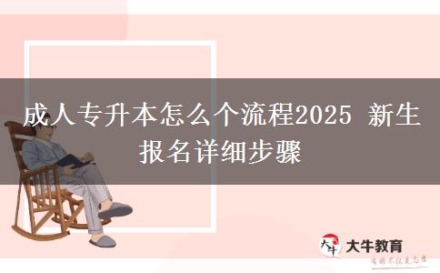 成人專升本怎么個流程2025 新生報(bào)名詳細(xì)步驟