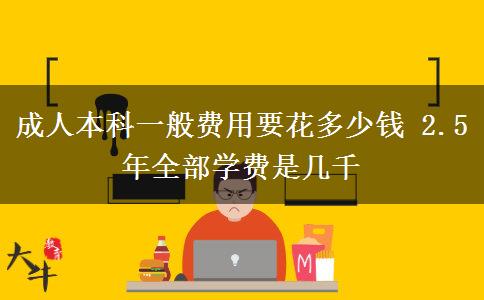 成人本科一般費用要花多少錢 2.5年全部學(xué)費是幾千