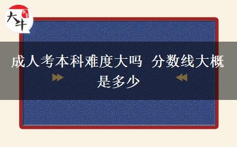 成人考本科難度大嗎 分數(shù)線大概是多少