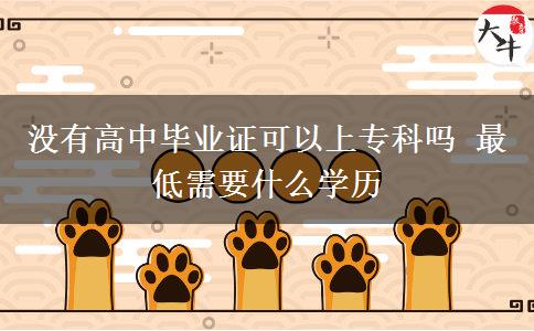 沒有高中畢業(yè)證可以上?？茊?最低需要什么學(xué)歷
