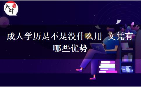 成人學(xué)歷是不是沒(méi)什么用 文憑有哪些優(yōu)勢(shì)