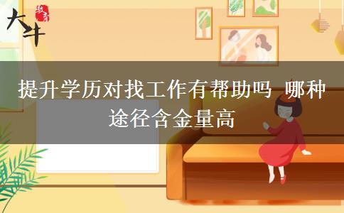 提升學(xué)歷對(duì)找工作有幫助嗎 哪種途徑含金量高