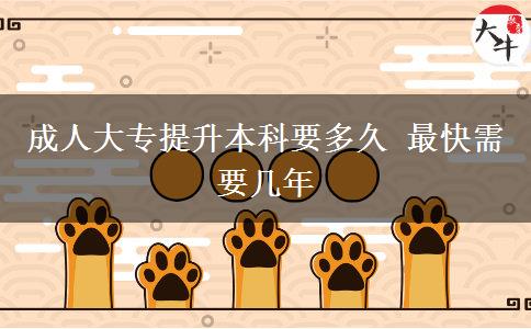 成人大專(zhuān)提升本科要多久 最快需要幾年