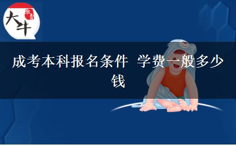 成考本科報(bào)名條件 學(xué)費(fèi)一般多少錢