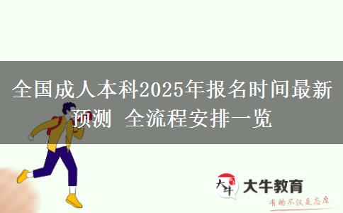 全國成人本科2025年報(bào)名時(shí)間最新預(yù)測 全流程安排一覽