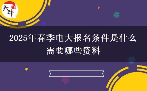 2025年春季電大報名條件是什么 需要哪些資料