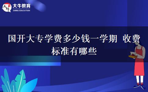 國(guó)開大專學(xué)費(fèi)多少錢一學(xué)期 收費(fèi)標(biāo)準(zhǔn)有哪些