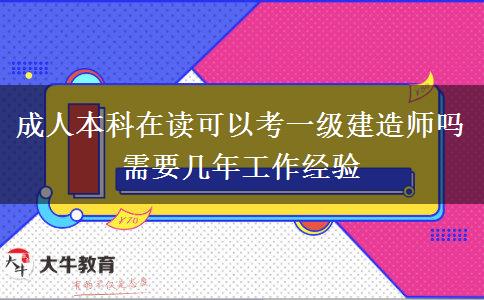 成人本科在讀可以考一級建造師嗎 需要幾年工作經(jīng)驗(yàn)