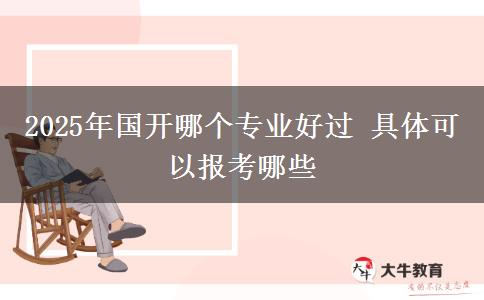2025年國開哪個(gè)專業(yè)好過 具體可以報(bào)考哪些