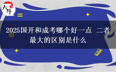 2025國(guó)開(kāi)和成考哪個(gè)好一點(diǎn) 二者最大的區(qū)別是什么