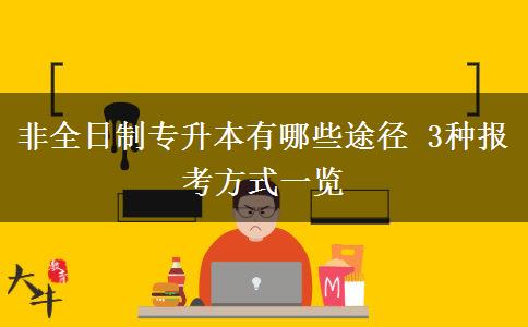 非全日制專(zhuān)升本有哪些途徑 3種報(bào)考方式一覽