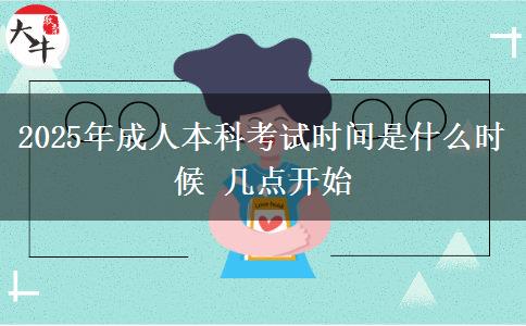 2025年成人本科考試時間是什么時候 幾點開始