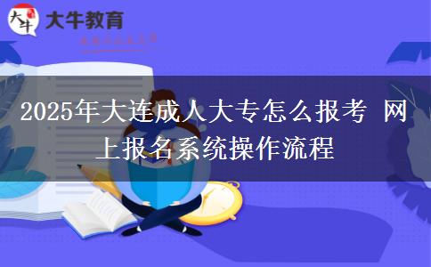 2025年大連成人大專怎么報考 網(wǎng)上報名系統(tǒng)操作流程