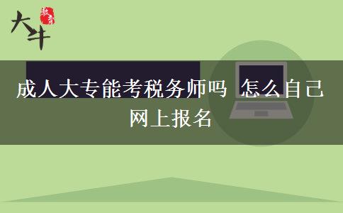 成人大專能考稅務(wù)師嗎 怎么自己網(wǎng)上報名