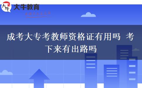 成考大?？冀處熧Y格證有用嗎 考下來有出路嗎