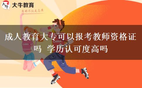 成人教育大?？梢詧?bào)考教師資格證嗎 學(xué)歷認(rèn)可度高嗎