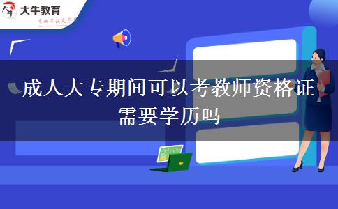 成人大專期間可以考教師資格證 需要學歷嗎