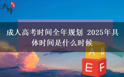成人高考時(shí)間全年規(guī)劃 2025年具體時(shí)間是什么時(shí)候