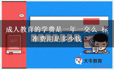 成人教育的學費是一年一交么 標準費用是多少錢