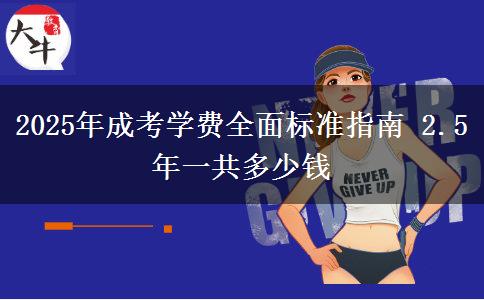 2025年成考學(xué)費全面標(biāo)準(zhǔn)指南 2.5年一共多少錢