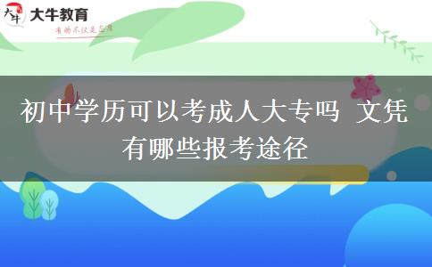 初中學(xué)歷可以考成人大專(zhuān)嗎 文憑有哪些報(bào)考途徑