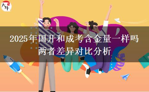 2025年國(guó)開和成考含金量一樣嗎 兩者差異對(duì)比分析
