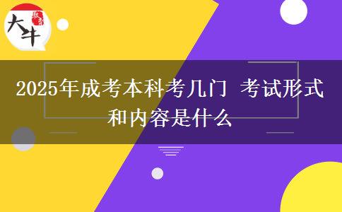 2025年成考本科考幾門(mén) 考試形式和內(nèi)容是什么